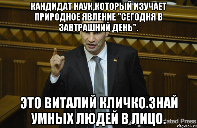 Кандидат наук,который изучает природное явление "сегодня в завтрашний день". Это Виталий Кличко.Знай умных людей в лицо.