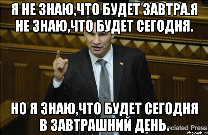 Я не знаю,что будет завтра.Я не знаю,что будет сегодня. Но я знаю,что будет сегодня в завтрашний день.