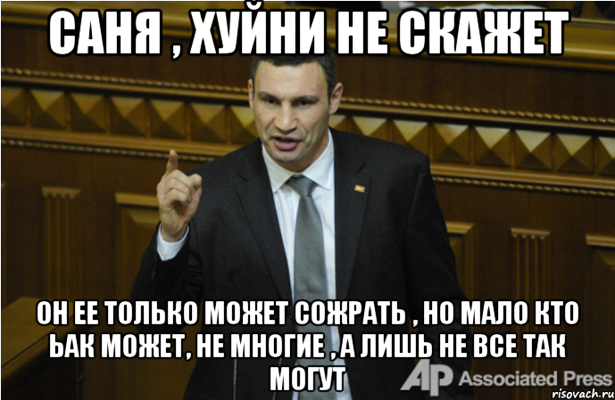 Саня , хуйни не скажет Он ее только может сожрать , но мало кто ьак может, не многие , а лишь не все так могут, Мем кличко философ