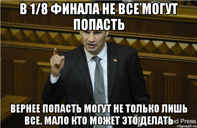 В 1/8 финала не все могут попасть Вернее попасть могут не только лишь все. Мало кто может это делать, Мем кличко философ