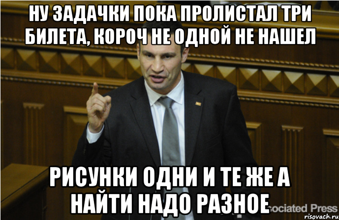 ну задачки пока пролистал три билета, короч не одной не нашел рисунки одни и те же а найти надо разное, Мем кличко философ