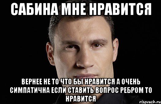 сабина мне нравится вернее не то что бы нравится а очень симпатична если ставить вопрос ребром то нравится, Мем Кличко