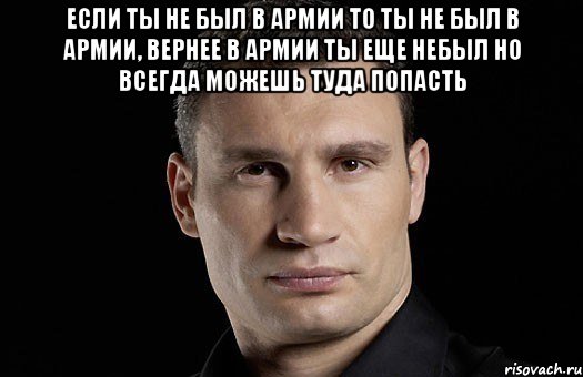 Если ты не был в армии то ты не был в армии, вернее в армии ты еще небыл но всегда можешь туда попасть , Мем Кличко