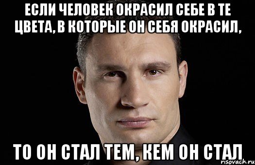 Если человек окрасил себе в те цвета, в которые он себя окрасил, то он стал тем, кем он стал, Мем Кличко