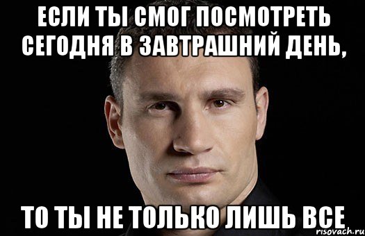 Если ты смог посмотреть сегодня в завтрашний день, то ты не только лишь все, Мем Кличко