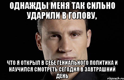 Однажды меня так сильно ударили в голову, что я открыл в себе гениального политика и научился смотреть сегодня в завтрашний день, Мем Кличко