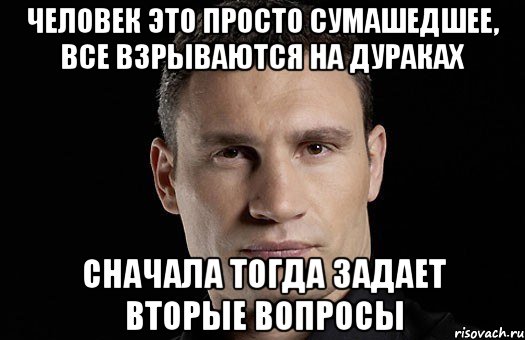 Человек это просто сумашедшее, все взрываются на дураках сначала тогда задает вторые вопросы, Мем Кличко