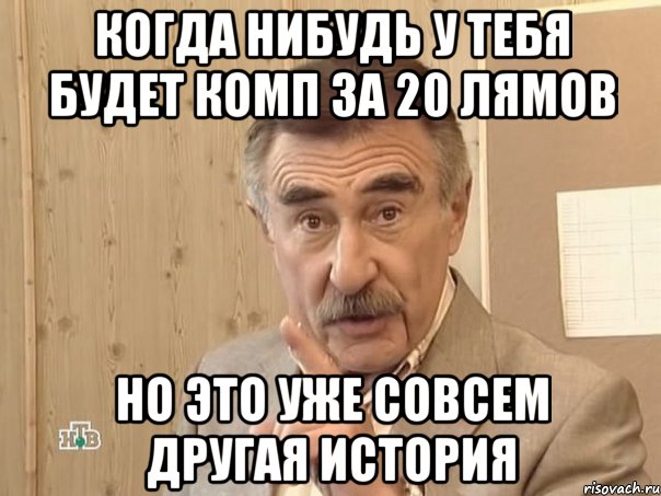 когда нибудь у тебя будет комп за 20 лямов но это уже совсем другая история, Мем Каневский (Но это уже совсем другая история)