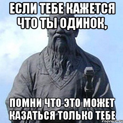 Если тебе кажется что ты одинок, помни что это может казаться только тебе, Мем  конфуций