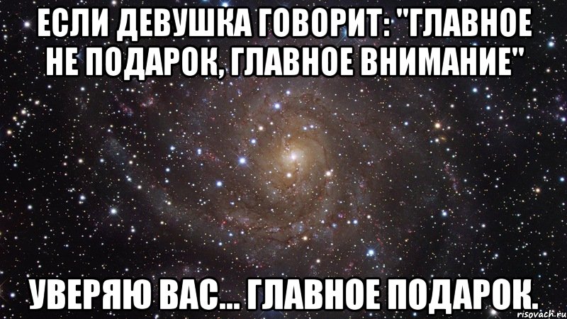 Если девушка говорит: "главное не подарок, главное внимание" уверяю вас... ГЛАВНОЕ ПОДАРОК., Мем  Космос (офигенно)