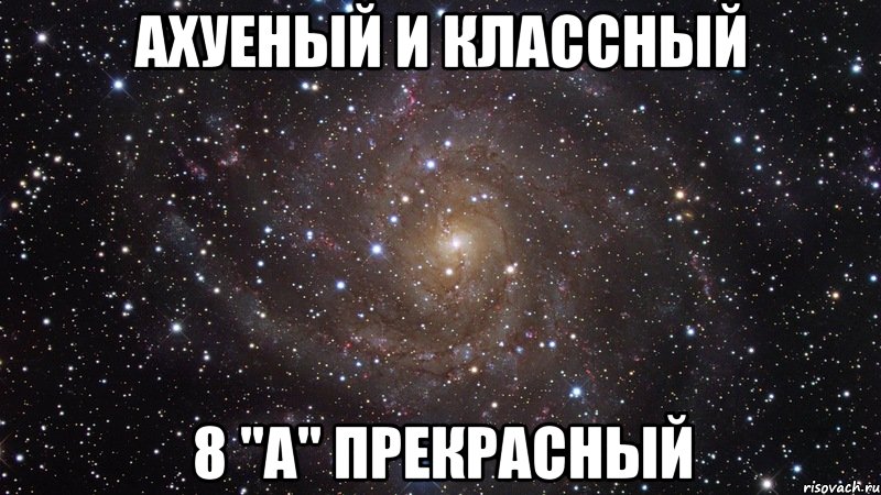 АХУЕНЫЙ И КЛАССНЫЙ 8 "А" ПРЕКРАСНЫЙ, Мем  Космос (офигенно)