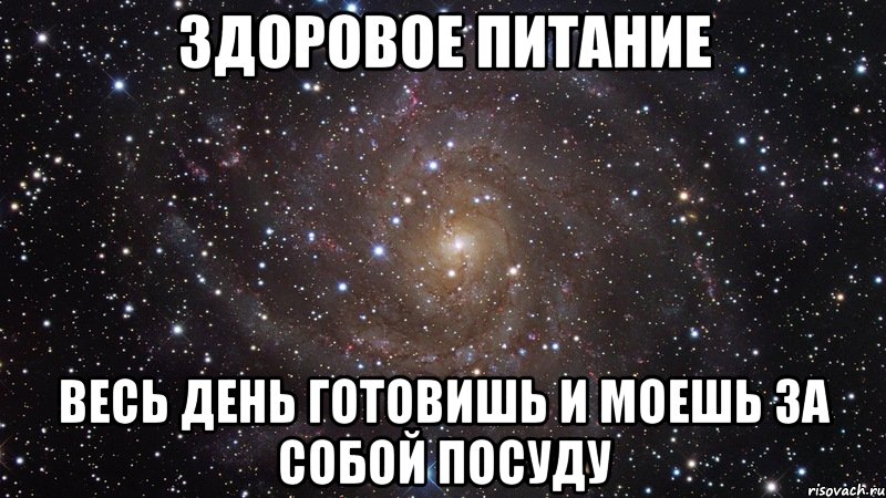 здоровое питание весь день готовишь и моешь за собой посуду, Мем  Космос (офигенно)