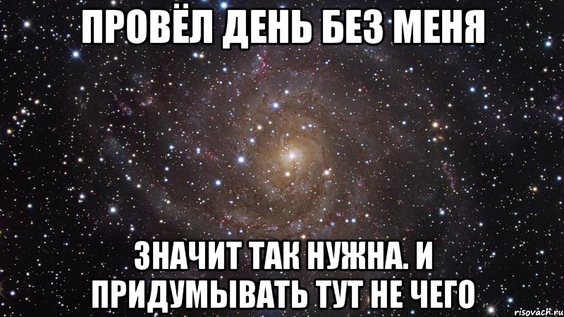 Провёл день без меня Значит так нужна. и придумывать тут не чего, Мем  Космос (офигенно)