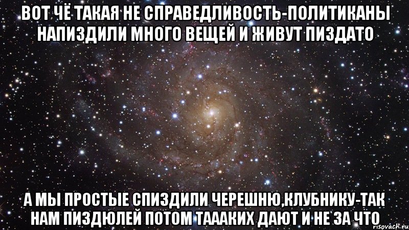 Вот чё такая не справедливость-политиканы напиздили много вещей и живут пиздато а мы простые спиздили черешню,клубнику-так нам пиздюлей потом таааких дают и не за что, Мем  Космос (офигенно)