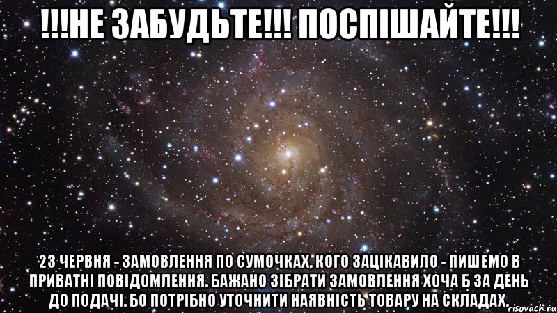 !!!НЕ ЗАБУДЬТЕ!!! ПОСПІШАЙТЕ!!! 23 червня - замовлення по сумочках, кого зацікавило - пишемо в приватні повідомлення. Бажано зібрати замовлення хоча б за день до подачі. Бо потрібно уточнити наявність товару на складах., Мем  Космос (офигенно)