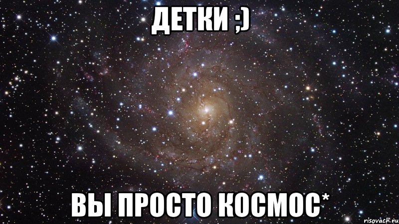 Детки ;) вы просто космос*, Мем  Космос (офигенно)