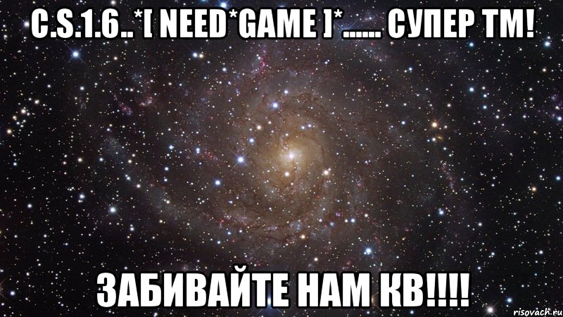 C.s.1.6..*[ Need*Game ]*...... Супер TM! Забивайте нам КВ!!!!, Мем  Космос (офигенно)