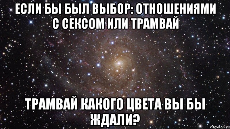 Если бы был выбор: отношениями с сексом или трамвай Трамвай какого цвета вы бы ждали?, Мем  Космос (офигенно)