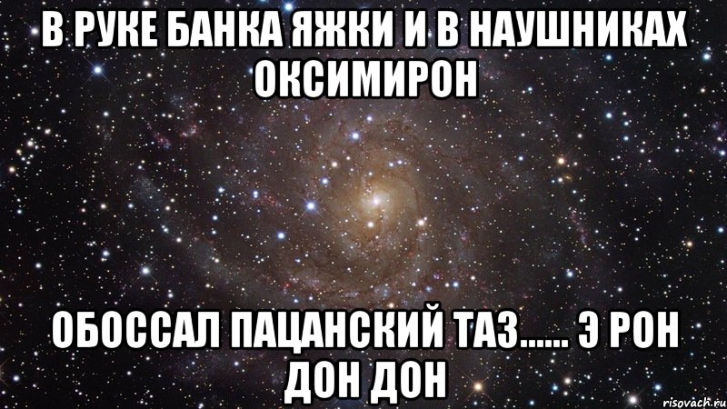 В руке банка яжки и В наушниках Оксимирон Обоссал пацанский таз...... Э рон дон дон, Мем  Космос (офигенно)