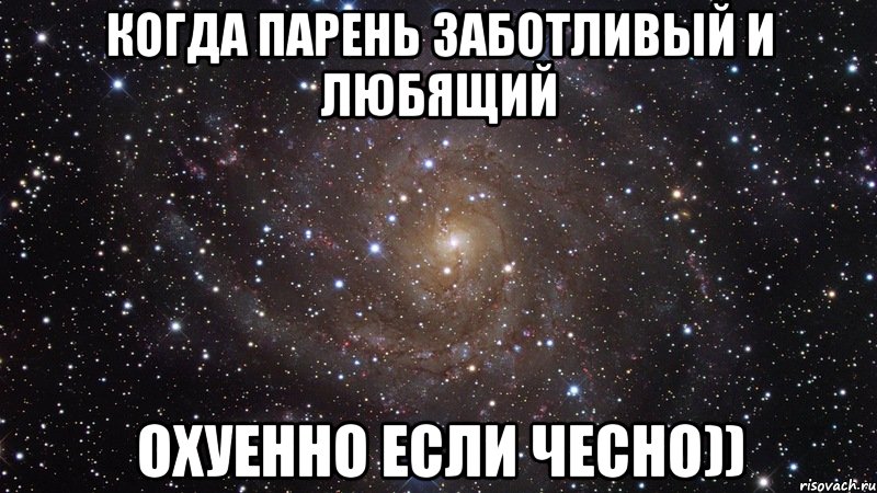 когда парень заботливый и любящий охуенно если чесно)), Мем  Космос (офигенно)