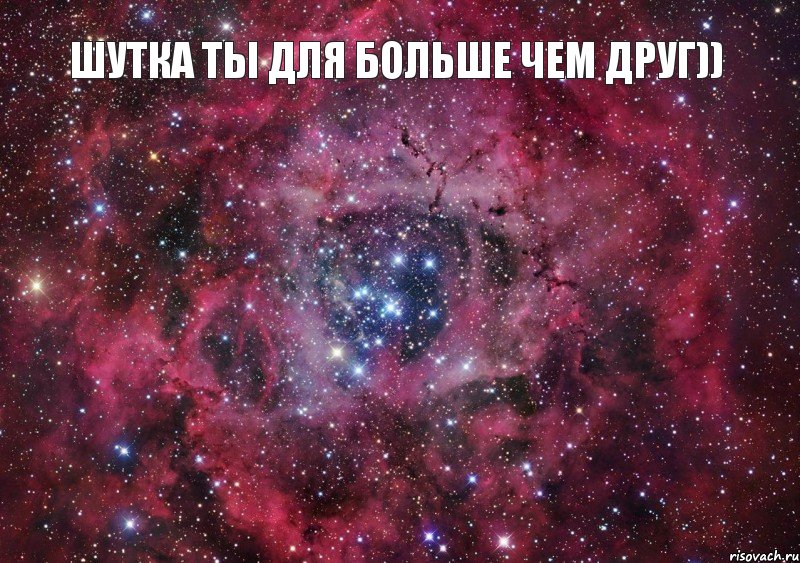 шутка ты для больше чем друг)) 