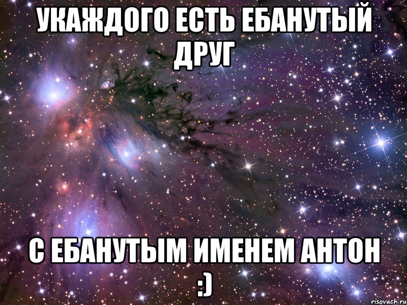 Укаждого есть ебанутый друг с ебанутым именем Антон :), Мем Космос