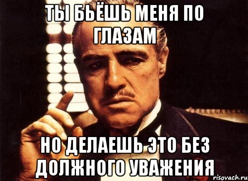 ты бьёшь меня по глазам но делаешь это без должного уважения, Мем крестный отец