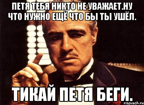 Петя тебя никто не уважает.ну что нужно ещё что бы ты ушёл. Тикай петя беги., Мем крестный отец