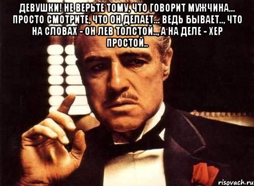 Девушки! Нe вeрьтe тому, что говорит мужчинa... Просто смотритe, что он дeлaeт... Ведь бывает.., что на словах - он Лев Толстой.., а на деле - хер простой.. , Мем крестный отец