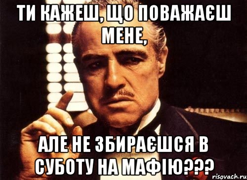 Ти кажеш, що поважаєш мене, АЛЕ НЕ ЗБИРАЄШСЯ В СУБОТУ НА МАФІЮ???, Мем крестный отец