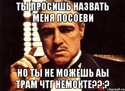 ты просишь назвать меня посоеви но ты не можешь аы трам чтг немокте??;?, Мем крестный отец