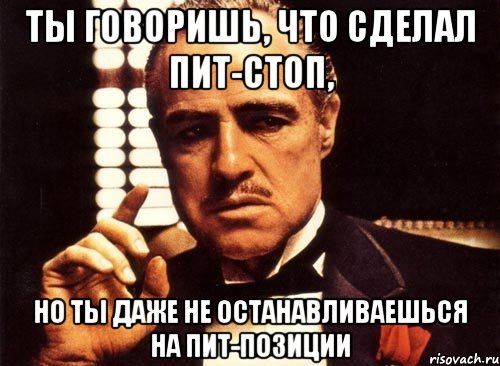 Ты говоришь, что сделал пит-стоп, но ты даже не останавливаешься на пит-позиции, Мем крестный отец