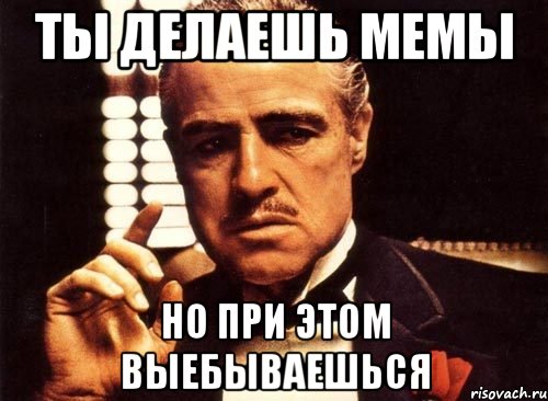 ты делаешь мемы но при этом выебываешься, Мем крестный отец