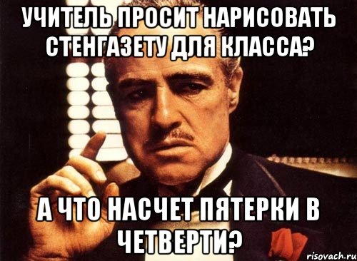 Учитель просит нарисовать стенгазету для класса? А что насчет пятерки в четверти?, Мем крестный отец