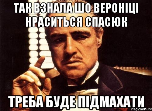 так взнала шо Вероніці нраситься Спасюк треба буде підмахати, Мем крестный отец