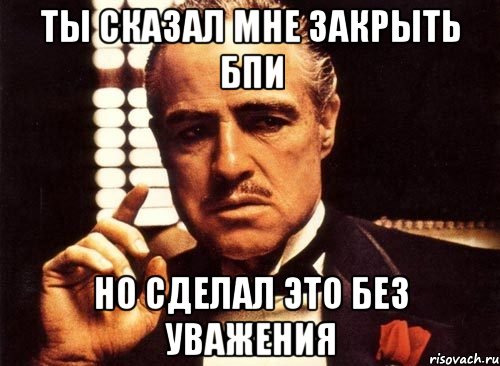 ты сказал мне закрыть БПИ но сделал это без уважения, Мем крестный отец