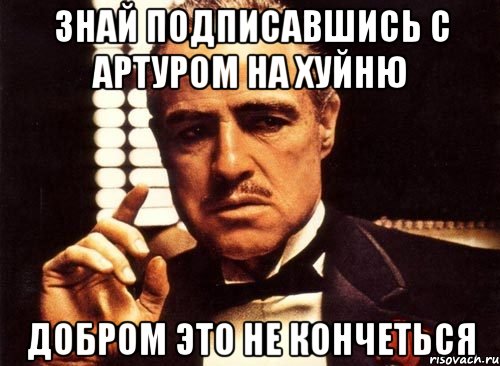 Знай подписавшись с Артуром на хуйню добром это не кончеться, Мем крестный отец