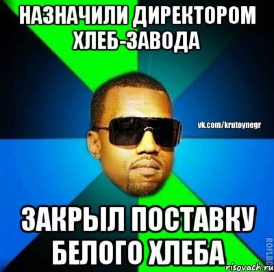 НАЗНАЧИЛИ ДИРЕКТОРОМ ХЛЕБ-ЗАВОДА ЗАКРЫЛ ПОСТАВКУ БЕЛОГО ХЛЕБА, Мем  Крутой негр