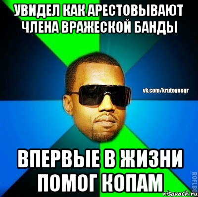 Увидел как арестовывают члена вражеской банды впервые в жизни помог копам, Мем  Крутой негр