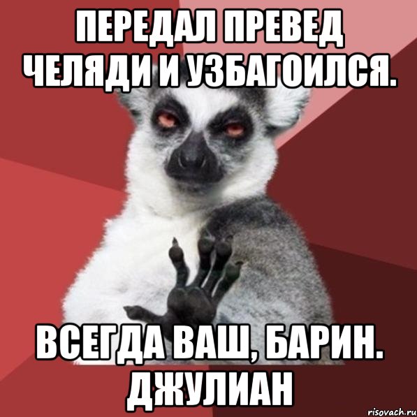 Передал превед челяди и узбагоился. Всегда ваш, барин. Джулиан, Мем Узбагойзя