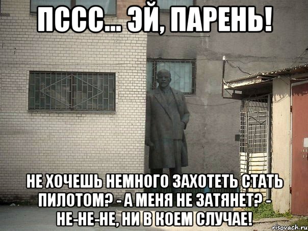 Пссс... Эй, парень! Не хочешь немного захотеть стать пилотом? - А меня не затянет? - Не-не-не, ни в коем случае!, Мем  Ленин за углом (пс, парень)