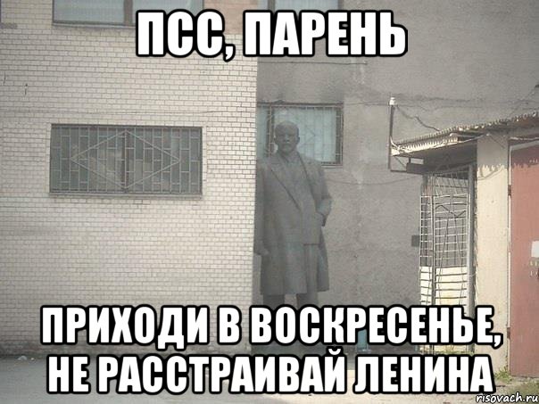 ПСС, ПАРЕНЬ ПРИХОДИ В ВОСКРЕСЕНЬЕ, НЕ РАССТРАИВАЙ ЛЕНИНА, Мем  Ленин за углом (пс, парень)