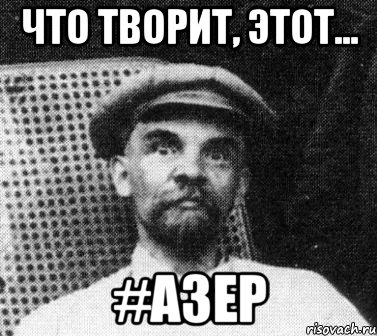 Что творит, этот... #Азер, Мем   Ленин удивлен