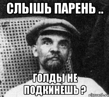 Слышь парень .. Голды не подкинешь ?, Мем   Ленин удивлен