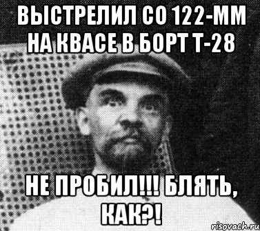 Выстрелил со 122-мм на Квасе в борт Т-28 НЕ ПРОБИЛ!!! БЛЯТЬ, КАК?!, Мем   Ленин удивлен