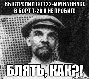 Выстрелил со 122-мм на Квасе в борт Т-28 и не пробил! БЛЯТЬ, КАК?!, Мем   Ленин удивлен