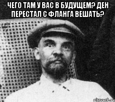 Чего там у вас в будущем? Ден перестал с фланга вешать? , Мем   Ленин удивлен