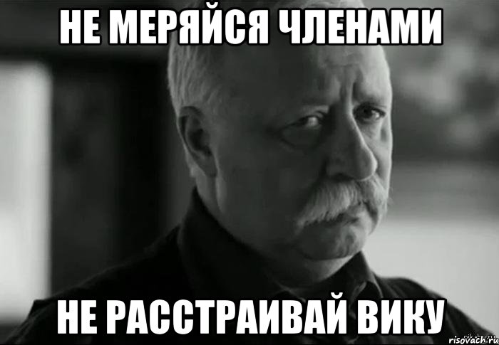 Не меряйся членами Не расстраивай Вику, Мем Не расстраивай Леонида Аркадьевича