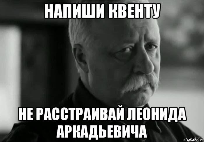 Напиши квенту не расстраивай леонида аркадьевича, Мем Не расстраивай Леонида Аркадьевича