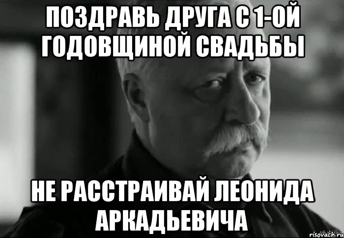 Поздравь друга с 1-ой годовщиной свадьбы не расстраивай Леонида Аркадьевича, Мем Не расстраивай Леонида Аркадьевича